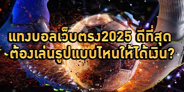 แทงบอลเว็บตรง2025 ดีที่สุด ต้องเล่นรูปแบบไหนให้ได้เงิน?